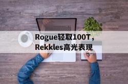 开云足球直播-包含Rogue轻取100T，Rekkles高光表现的词条